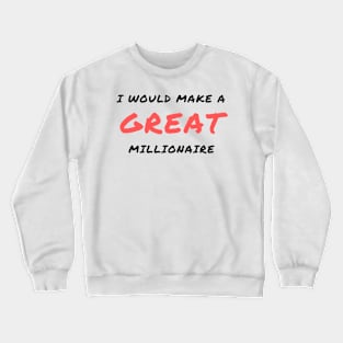 I would make a great millionaire Crewneck Sweatshirt